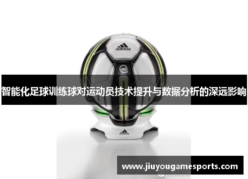 智能化足球训练球对运动员技术提升与数据分析的深远影响